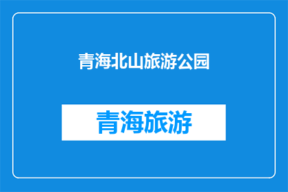 青海北山旅游公园(青海北山旅游公园：一个引人入胜的自然奇观，您是否已经准备好探索它的奥秘？)