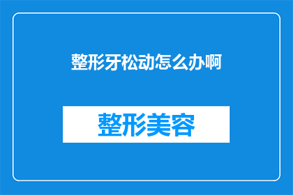 整形牙松动怎么办啊(面对整形牙松动的困境，我们该如何应对？)