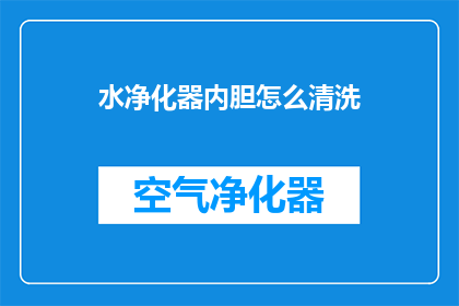 水净化器内胆怎么清洗(如何清洗水净化器内胆以确保水质纯净？)