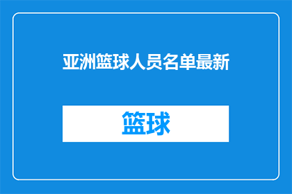亚洲篮球人员名单最新(亚洲篮球界最新动态：谁将成为下一位明星球员？)