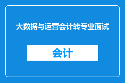 大数据与运营会计转专业面试(大数据时代下，运营会计专业转行面试的挑战与机遇)