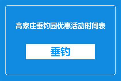 高家庄垂钓园优惠活动时间表(高家庄垂钓园的优惠活动时间表是什么？)