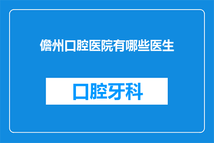 儋州口腔医院有哪些医生(儋州口腔医院的专业医生团队有哪些？)