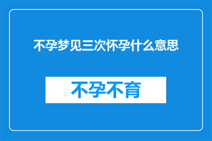 不孕梦见三次怀孕什么意思(不孕症患者连续三次梦见怀孕，这究竟意味着什么？)