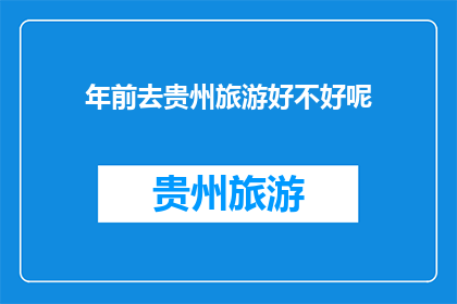 年前去贵州旅游好不好呢(贵州旅游是否值得在年前进行？)
