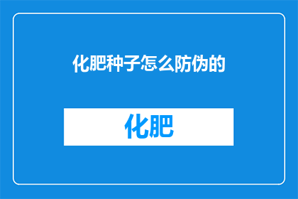 化肥种子怎么防伪的(如何确保化肥种子的真伪？)