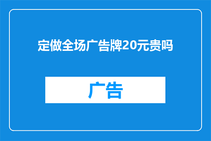 定做全场广告牌20元贵吗(定制全场广告牌是否超出预算？20元的价格是否合理？)