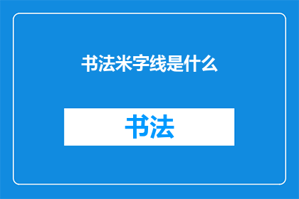 书法米字线是什么(书法艺术中，米字线究竟承载着何种深意？)