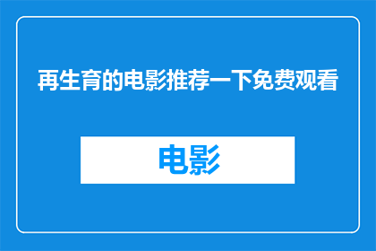 再生育的电影推荐一下免费观看(您是否在寻找一部既能满足再生育主题又无需付费的电影？)