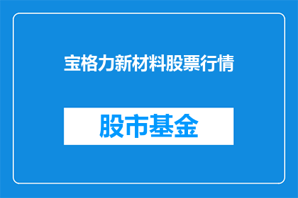 宝格力新材料股票行情(宝格力新材料股票行情是否值得关注？)