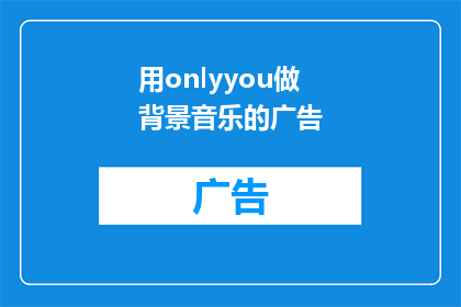 用onlyyou做背景音乐的广告(OnlyYou音乐的魔力：广告中如何运用以增强情感共鸣？)
