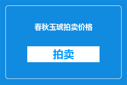 春秋玉琥拍卖价格(春秋玉琥的拍卖价格是多少？)