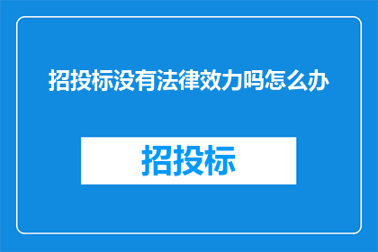 招投标没有法律效力吗怎么办(招投标过程是否具备法律效力？面对这一疑问，我们应如何应对？)