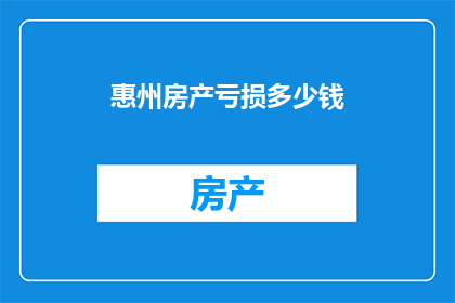 惠州房产亏损多少钱(惠州房产投资亏损情况究竟如何？)