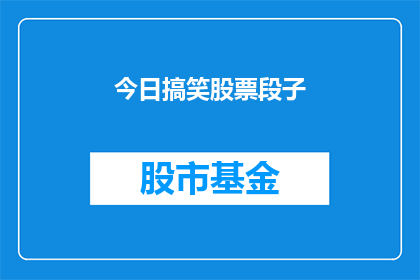 今日搞笑股票段子(今日搞笑股票段子：股市中的幽默瞬间，你见过吗？)