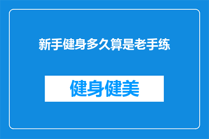 新手健身多久算是老手练(新手健身者多久能成为老练的健身高手？)