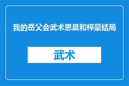 我的岳父会武术思晨和梓豪结局(我的岳父会武术，思晨和梓豪的结局是什么？)