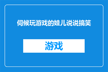 伺候玩游戏的娃儿说说搞笑(伺候玩游戏的娃儿说说搞笑，他们是如何应对游戏中的困境和挑战？)