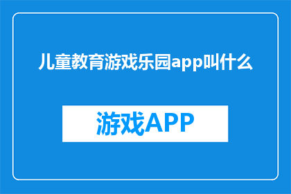 儿童教育游戏乐园app叫什么(儿童教育游戏乐园的APP叫什么名字？)