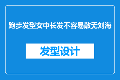跑步发型女中长发不容易散无刘海(跑步时保持发型的女性中长发是否容易散开且无刘海？)