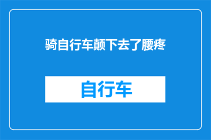 骑自行车颠下去了腰疼(骑行时不慎跌倒，导致腰部疼痛，这究竟是怎么回事？)