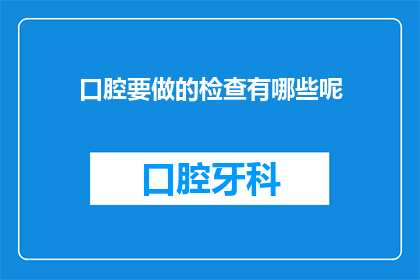 口腔要做的检查有哪些呢(您知道吗？口腔健康检查都有哪些项目呢？)