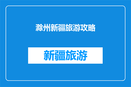 滁州新疆旅游攻略(滁州新疆旅游攻略：您是否准备好探索这片神秘土地？)