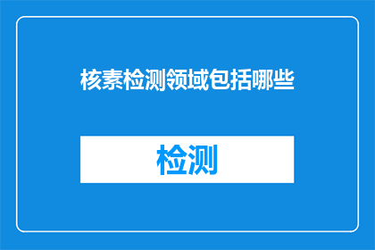 核素检测领域包括哪些(核素检测领域包括哪些？)