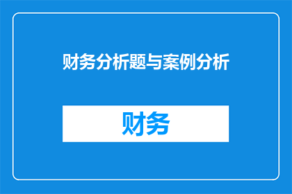 财务分析题与案例分析(如何将财务分析题与案例分析相结合，以提升学习效果和理解深度？)