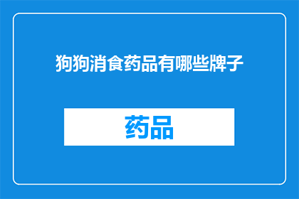 狗狗消食药品有哪些牌子(狗狗消食药品品牌有哪些？)