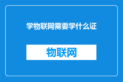 学物联网需要学什么证(学习物联网需要获得哪些证书？)