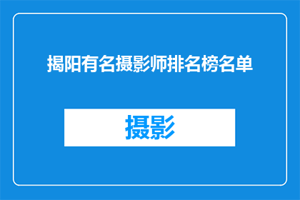 揭阳有名摄影师排名榜名单(揭阳摄影界风云人物：谁是当地最杰出的摄影师？)