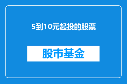 5到10元起投的股票(5元起投的股票投资门槛是否真的低？投资者应如何评估其风险与收益？)