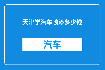 天津学汽车喷漆多少钱(天津地区学习汽车喷漆技术的费用是多少？)
