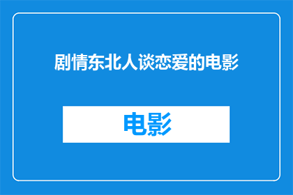 剧情东北人谈恋爱的电影(东北人谈恋爱的电影：他们的爱情之路是怎样的？)