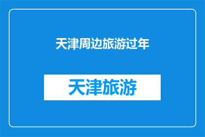 天津周边旅游过年(天津周边旅游过年，您计划去哪里？)