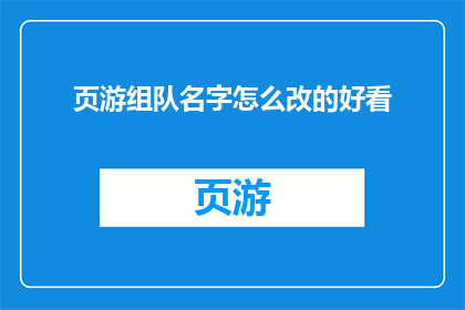 页游组队名字怎么改的好看(如何使页游组队名字更吸引人？)