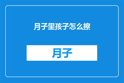 月子里孩子怎么擦(月子期间，新生儿如何正确清洁护理？)