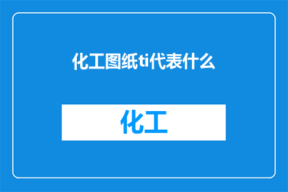 化工图纸ti代表什么(化工图纸中的ti代表什么？)