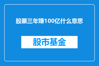 股票三年赚100亿什么意思(三年内实现100亿股票收益的秘诀是什么？)