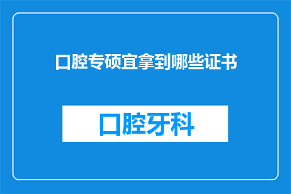 口腔专硕宜拿到哪些证书(口腔医学专业硕士专硕毕业生应获取哪些证书？)