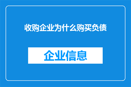 收购企业为什么购买负债(为什么企业会考虑收购企业的负债？)