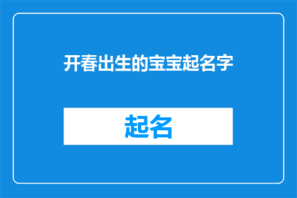 开春出生的宝宝起名字(春天的温暖气息中，新生命的到来总是令人欣喜对于即将到来的宝宝，家长们都希望赋予他们一个既美好又独特的名字那么，在开春这个充满生机与希望的时刻，我们该如何为新生儿选择一个寓意深刻音韵悦耳的名字呢？让我们一起来探讨一下，如何在这个美好的季节里，为宝宝起一个既符合传统又不失个性的名字)
