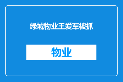 绿城物业王爱军被抓(绿城物业的王爱军为何被捕？)
