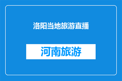 洛阳当地旅游直播(洛阳旅游直播：探索这座古城的魅力与历史吗？)