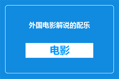 外国电影解说的配乐(外国电影解说的配乐：它们是如何影响观众情感和理解的？)