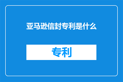 亚马逊信封专利是什么(亚马逊信封专利是什么？)
