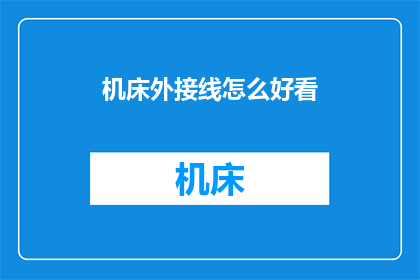 机床外接线怎么好看(如何使机床外接线的外观更加吸引人？)