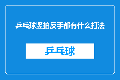 乒乓球竖拍反手都有什么打法(乒乓球竖拍反手的多样打法：你了解哪些是？)