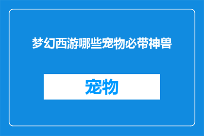 梦幻西游哪些宠物必带神兽(梦幻西游中哪些宠物是玩家必须携带的神兽？)